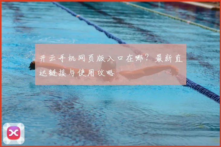 开云手机网页版入口在哪？最新直达链接与使用攻略