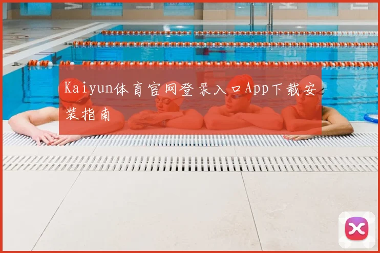 Kaiyun体育官网登录入口App下载安装指南