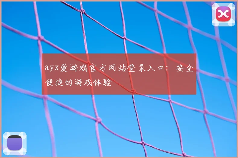 ayx爱游戏官方网站登录入口：安全便捷的游戏体验