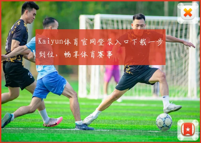 Kaiyun体育官网登录入口下载一步到位，畅享体育赛事