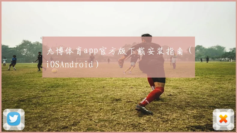 九博体育app官方版下载安装指南（iOSAndroid）