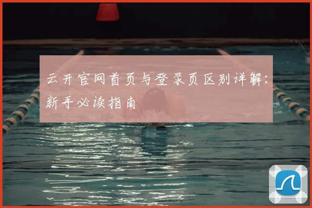 云开官网首页与登录页区别详解：新手必读指南