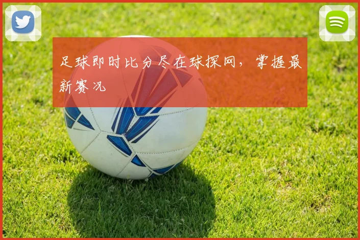 足球即时比分尽在球探网，掌握最新赛况