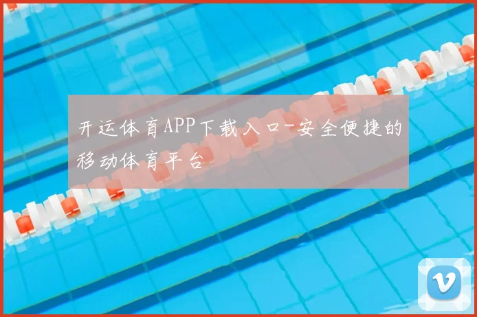 开运体育APP下载入口-安全便捷的移动体育平台