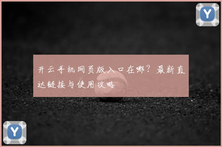 开云手机网页版入口在哪？最新直达链接与使用攻略