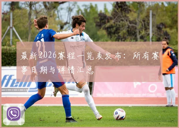最新2026赛程一览表发布：所有赛事日期与详情汇总