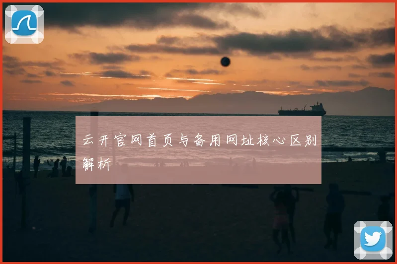 云开官网首页与备用网址核心区别解析