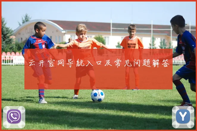 云开官网导航入口及常见问题解答
