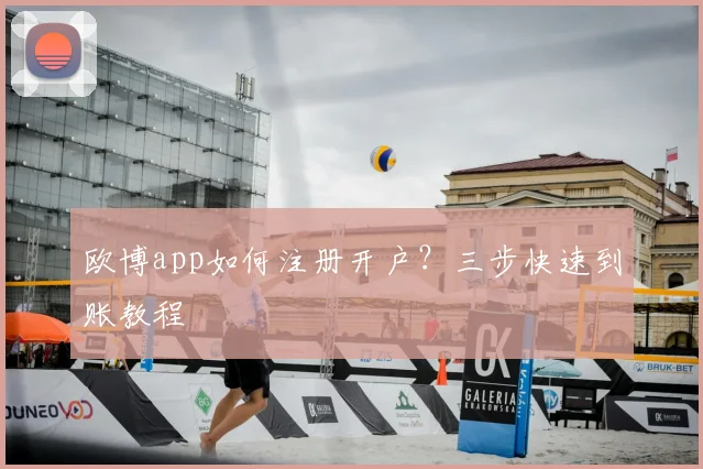 欧博app如何注册开户？三步快速到账教程