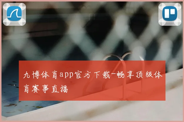 九博体育app官方下载-畅享顶级体育赛事直播
