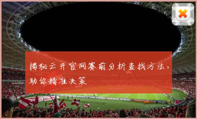 揭秘云开官网赛前分析查找方法，助你精准决策