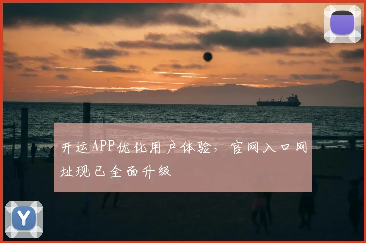 开运APP优化用户体验，官网入口网址现已全面升级