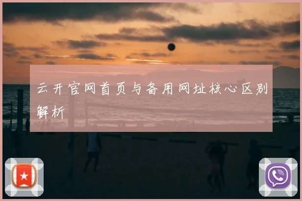 云开官网首页与备用网址核心区别解析